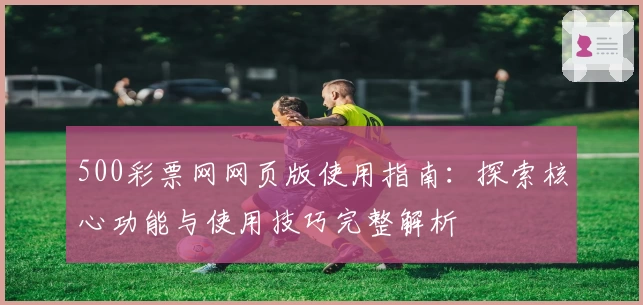 500彩票网网页版使用指南：探索核心功能与使用技巧完整解析