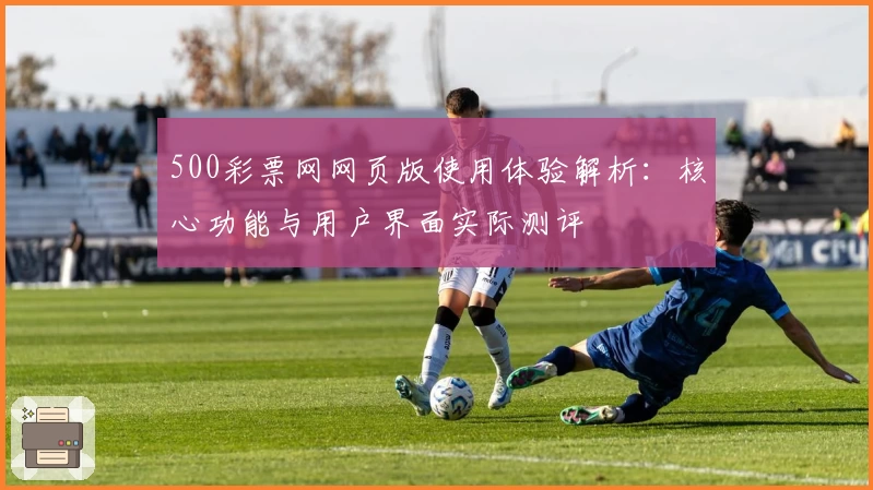 500彩票网网页版使用体验解析：核心功能与用户界面实际测评