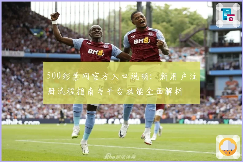 500彩票网官方入口说明:新用户注册流程指南与平台功能全面解析