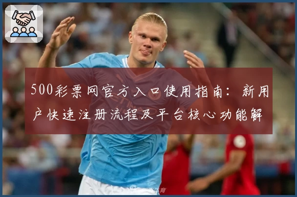 500彩票网官方入口使用指南：新用户快速注册流程及平台核心功能解析