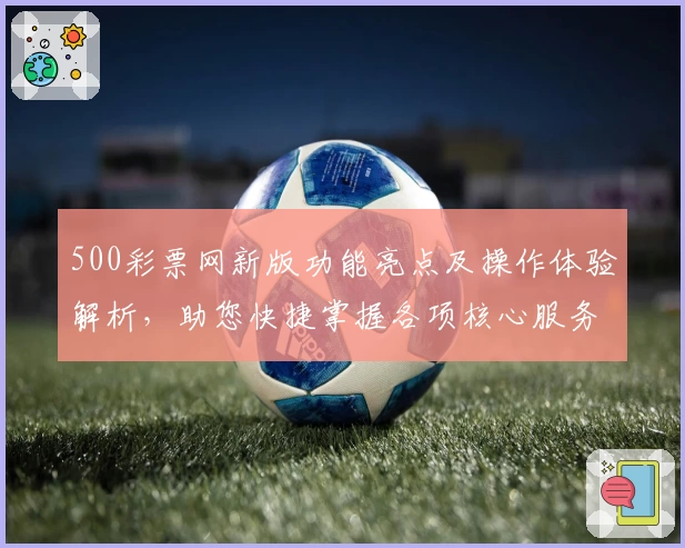 500彩票网新版功能亮点及操作体验解析，助您快捷掌握各项核心服务
