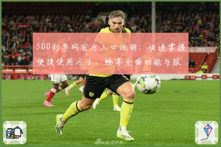 500彩票网官方入口说明：快速掌握便捷使用方法，畅享全面功能与服务平台解析