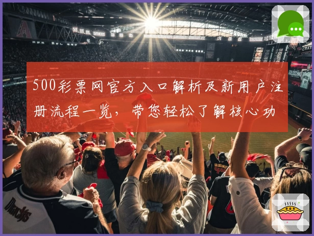 500彩票网官方入口解析及新用户注册流程一览，带您轻松了解核心功能与使用技巧