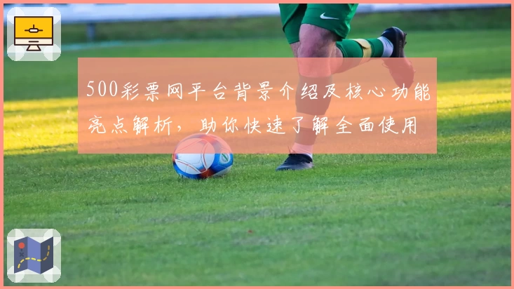 500彩票网平台背景介绍及核心功能亮点解析，助你快速了解全面使用体验