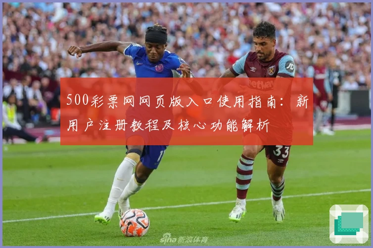 500彩票网网页版入口使用指南：新用户注册教程及核心功能解析
