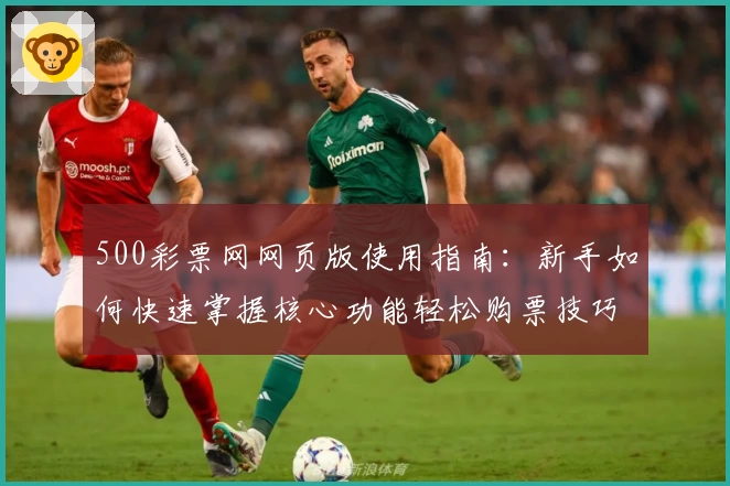 500彩票网网页版使用指南：新手如何快速掌握核心功能轻松购票技巧