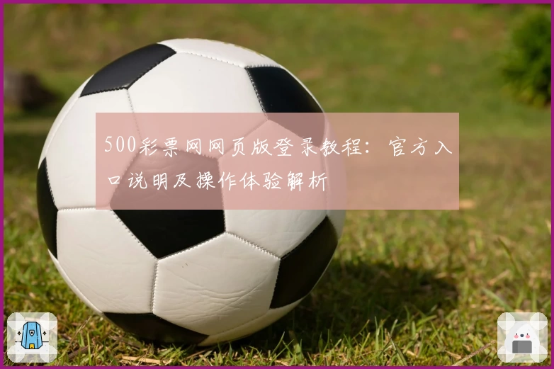 500彩票网网页版登录教程:官方入口说明及操作体验解析