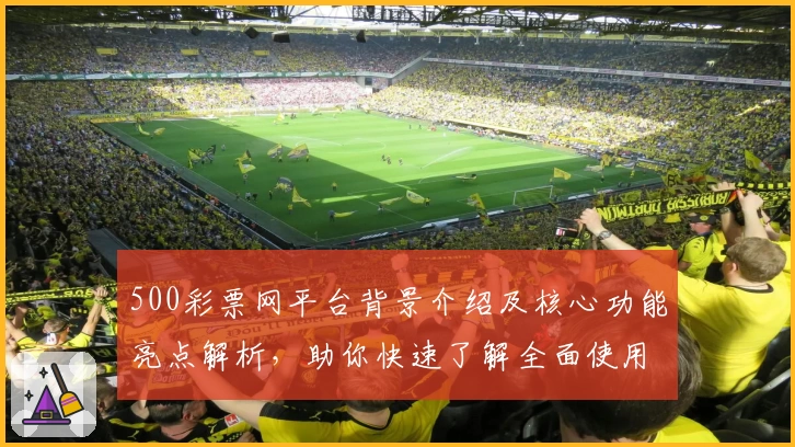 500彩票网平台背景介绍及核心功能亮点解析，助你快速了解全面使用体验