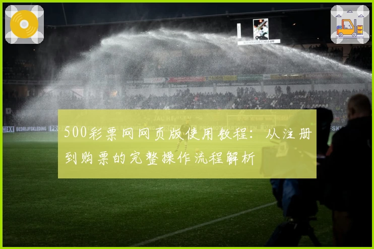 500彩票网网页版使用教程：从注册到购票的完整操作流程解析