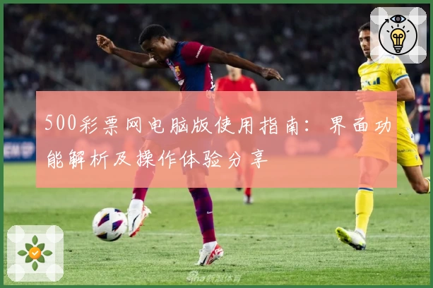 500彩票网电脑版使用指南：界面功能解析及操作体验分享