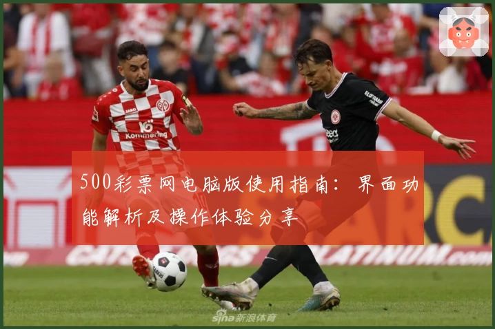 500彩票网电脑版使用指南：界面功能解析及操作体验分享