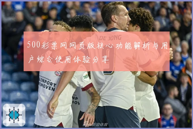 500彩票网网页版核心功能解析与用户综合使用体验分享