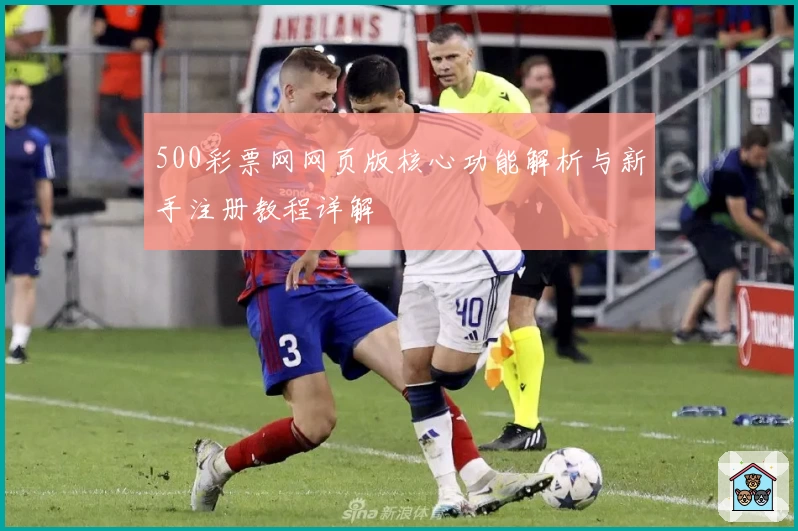 500彩票网网页版核心功能解析与新手注册教程详解